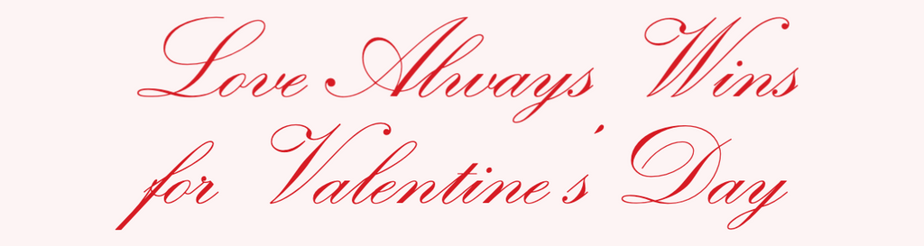 Love Always Wins for Valentine’s Day