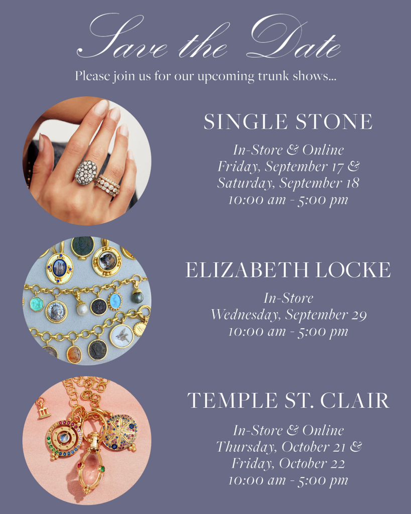 Save the Date! Please join us for our upcoming trunk shows… Single Stone, Elizabeth Locke, Temple St. Clair