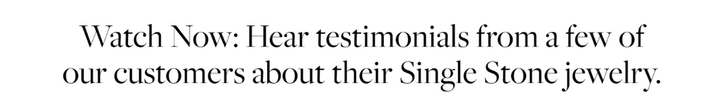 Watch Now: Hear testimonials from a few of our customers about their Single Stone jewelry.